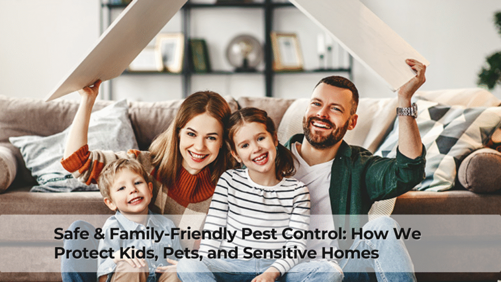 Safe & Family-Friendly Pest Control How We Protect Kids, Pets, and Sensitive Homes